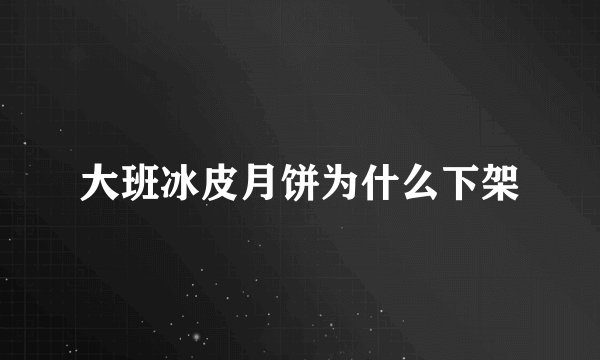 大班冰皮月饼为什么下架