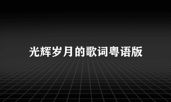 光辉岁月的歌词粤语版