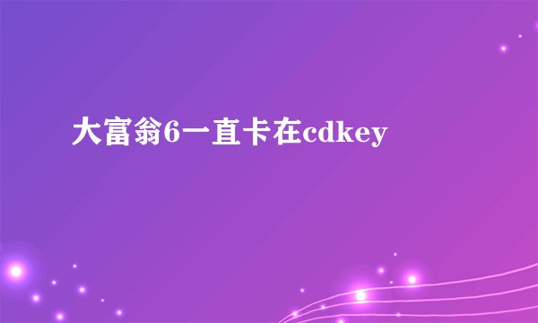 大富翁6一直卡在cdkey