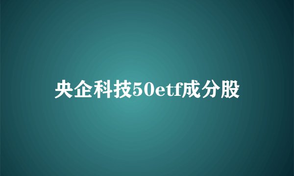 央企科技50etf成分股