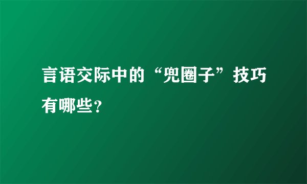言语交际中的“兜圈子”技巧有哪些？