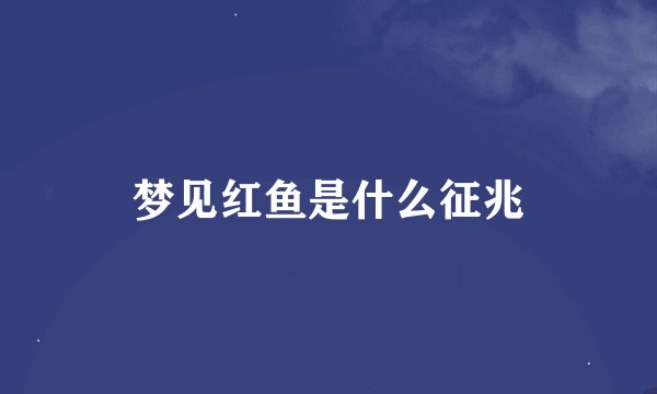 梦见红鱼是什么征兆