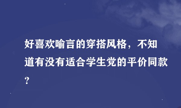 好喜欢喻言的穿搭风格，不知道有没有适合学生党的平价同款？