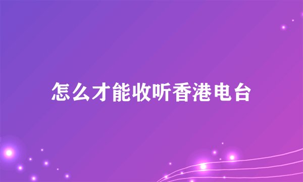 怎么才能收听香港电台