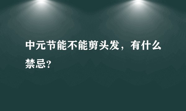 中元节能不能剪头发，有什么禁忌？