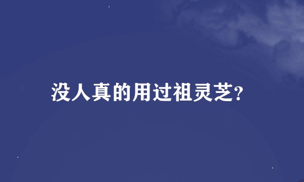 没人真的用过祖灵芝？