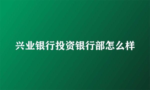 兴业银行投资银行部怎么样