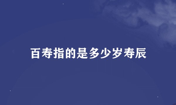 百寿指的是多少岁寿辰