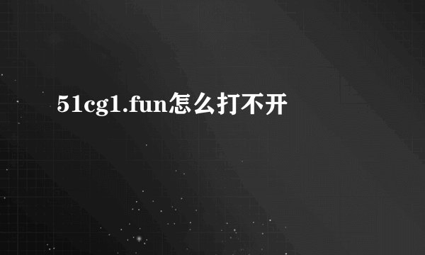 51cg1.fun怎么打不开