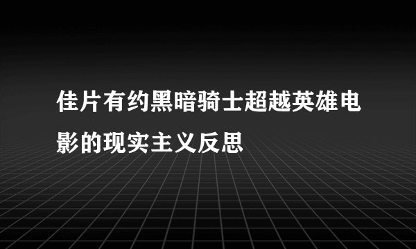 佳片有约黑暗骑士超越英雄电影的现实主义反思