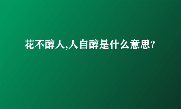 花不醉人,人自醉是什么意思?