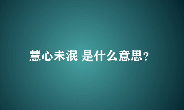 慧心未泯 是什么意思？