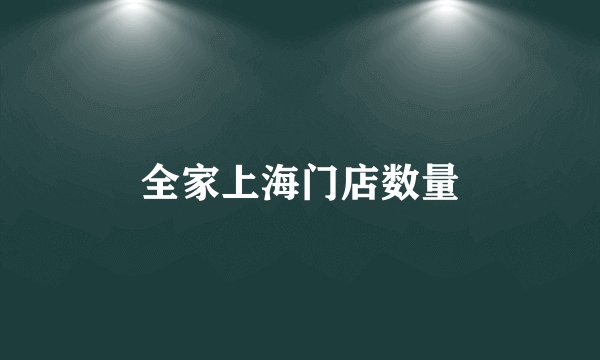 全家上海门店数量