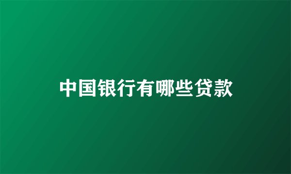 中国银行有哪些贷款