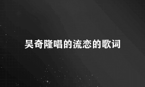 吴奇隆唱的流恋的歌词