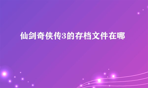 仙剑奇侠传3的存档文件在哪