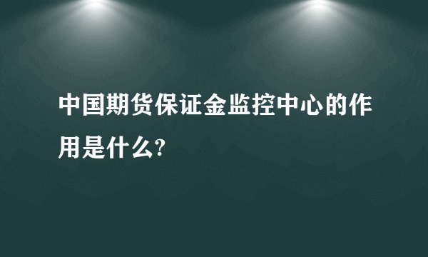中国期货保证金监控中心的作用是什么?