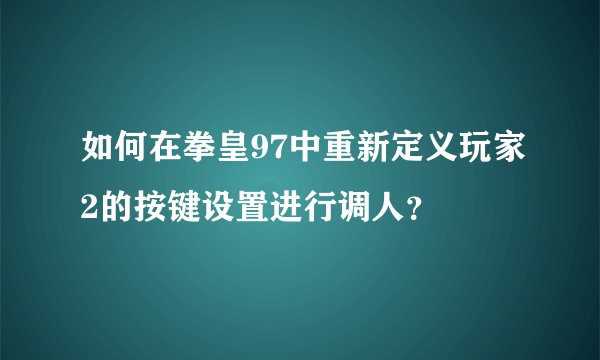 如何在拳皇97中重新定义玩家2的按键设置进行调人？