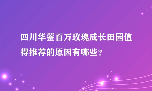 四川华蓥百万玫瑰成长田园值得推荐的原因有哪些？