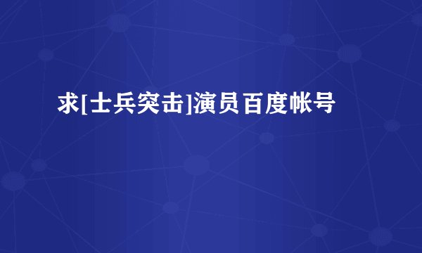 求[士兵突击]演员百度帐号