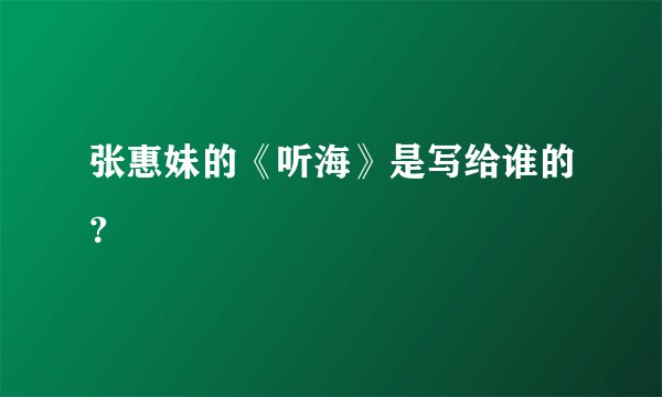 张惠妹的《听海》是写给谁的？