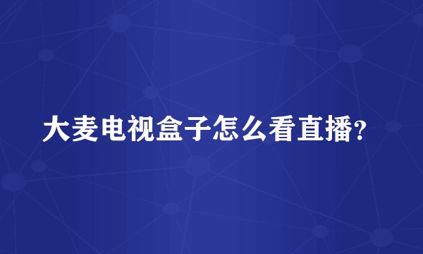 大麦电视盒子怎么看直播？