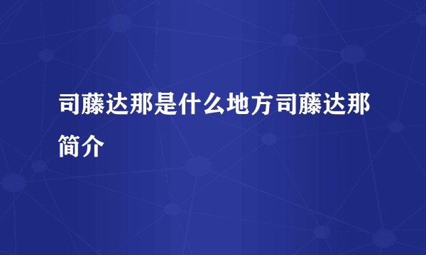司藤达那是什么地方司藤达那简介