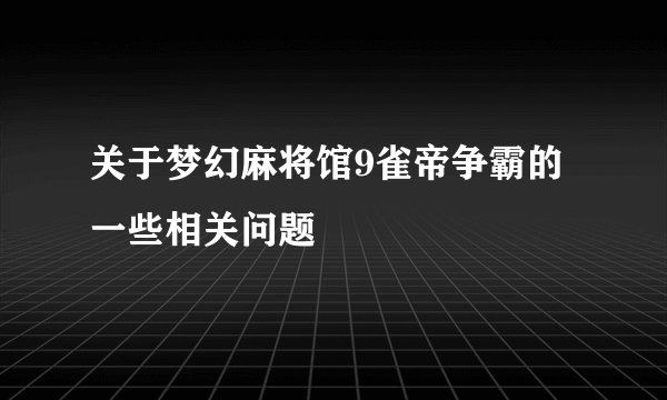 关于梦幻麻将馆9雀帝争霸的一些相关问题