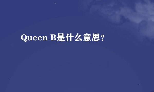 Queen B是什么意思？