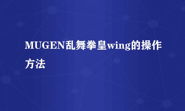 MUGEN乱舞拳皇wing的操作方法