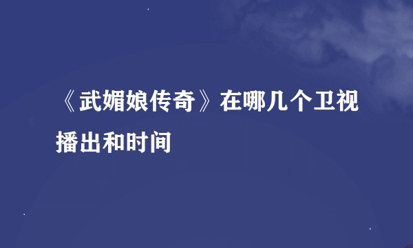 《武媚娘传奇》在哪几个卫视播出和时间