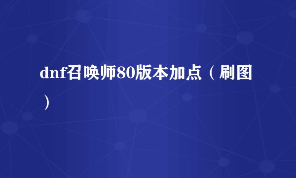 dnf召唤师80版本加点（刷图）