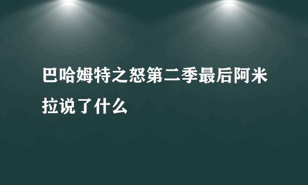巴哈姆特之怒第二季最后阿米拉说了什么