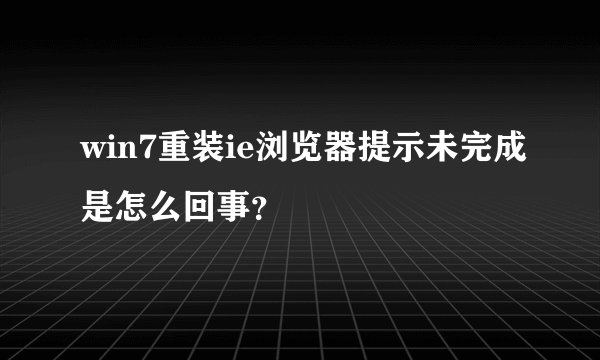 win7重装ie浏览器提示未完成是怎么回事？