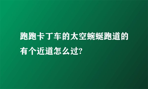 跑跑卡丁车的太空蜿蜒跑道的有个近道怎么过?