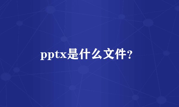 pptx是什么文件？