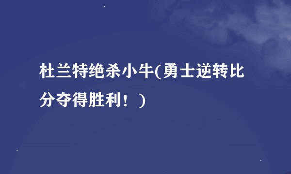 杜兰特绝杀小牛(勇士逆转比分夺得胜利！)