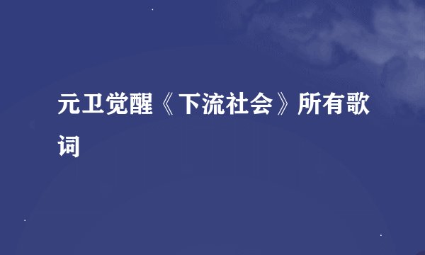 元卫觉醒《下流社会》所有歌词