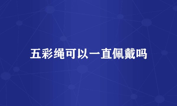 五彩绳可以一直佩戴吗
