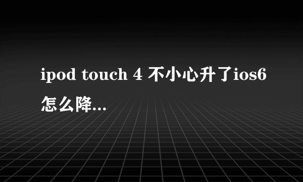 ipod touch 4 不小心升了ios6怎么降级， 原来用itool保存过shsh 高手请教