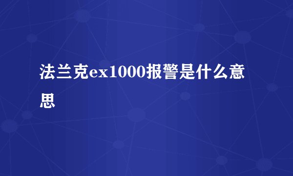 法兰克ex1000报警是什么意思