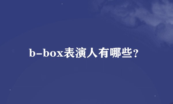 b-box表演人有哪些？