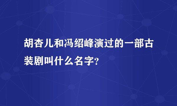 胡杏儿和冯绍峰演过的一部古装剧叫什么名字？