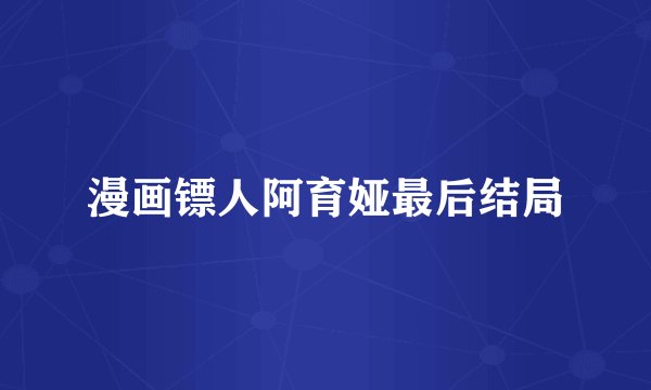 漫画镖人阿育娅最后结局