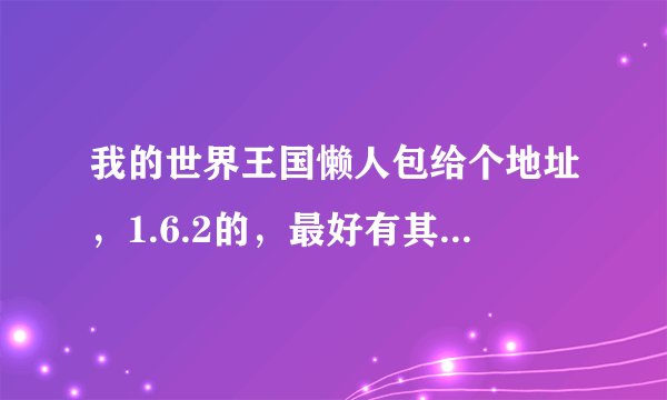 我的世界王国懒人包给个地址，1.6.2的，最好有其他mod，越多越好，但王国mod必须有，要能公会赚声望那种
