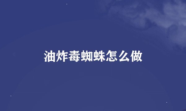 油炸毒蜘蛛怎么做