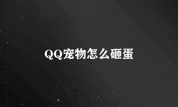 QQ宠物怎么砸蛋