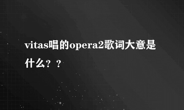 vitas唱的opera2歌词大意是什么??