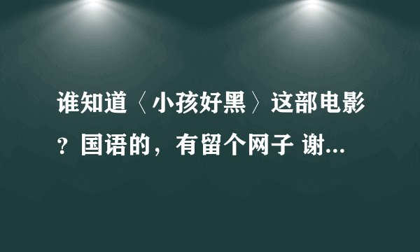 谁知道〈小孩好黑〉这部电影？国语的，有留个网子 谢谢了``！