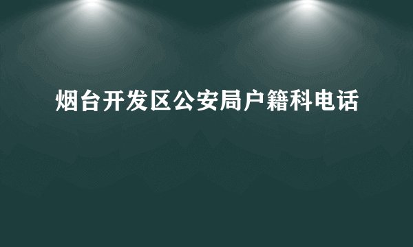 烟台开发区公安局户籍科电话